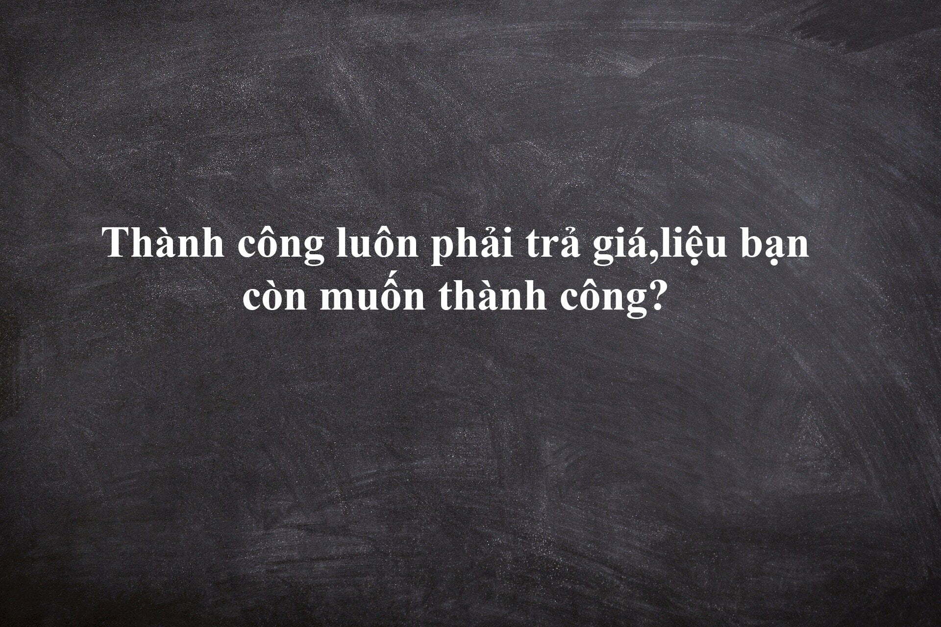 Thành công luôn phải trả giá,liệu bạn còn muốn thành công?